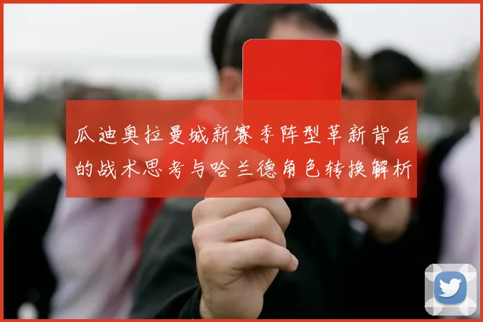 瓜迪奥拉曼城新赛季阵型革新背后的战术思考与哈兰德角色转换解析