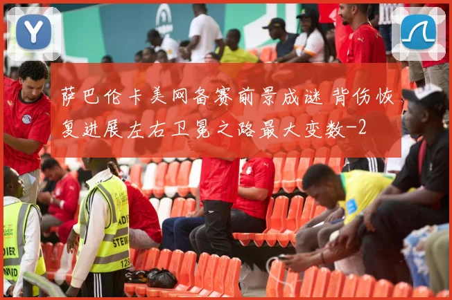 萨巴伦卡美网备赛前景成谜 背伤恢复进展左右卫冕之路最大变数
