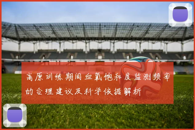 高原训练期间血氧饱和度监测频率的合理建议及科学依据解析