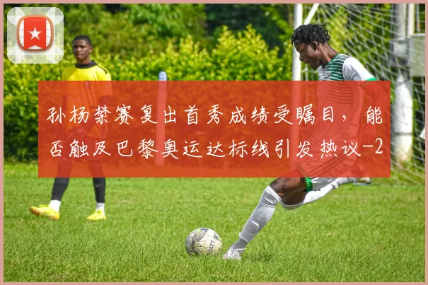 孙杨禁赛复出首秀成绩受瞩目,能否触及巴黎奥运达标线引发热议