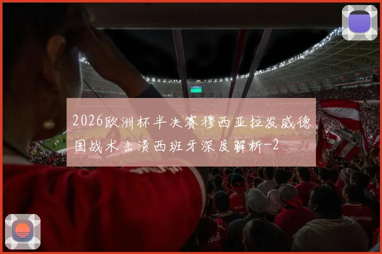 2026欧洲杯半决赛穆西亚拉发威德国战术击溃西班牙深度解析
