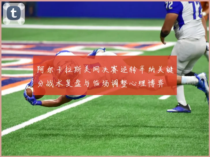 阿尔卡拉斯美网决赛逆转辛纳关键分战术复盘与临场调整心理博弈