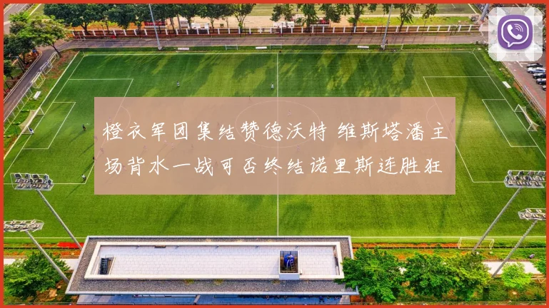 橙衣军团集结赞德沃特 维斯塔潘主场背水一战可否终结诺里斯连胜狂潮