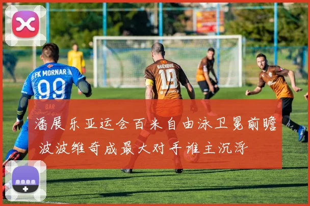 潘展乐亚运会百米自由泳卫冕前瞻 波波维奇成最大对手谁主沉浮