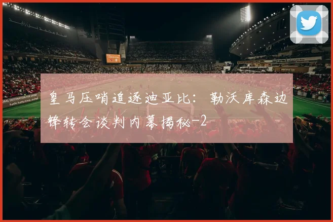 皇马压哨追逐迪亚比:勒沃库森边锋转会谈判内幕揭秘