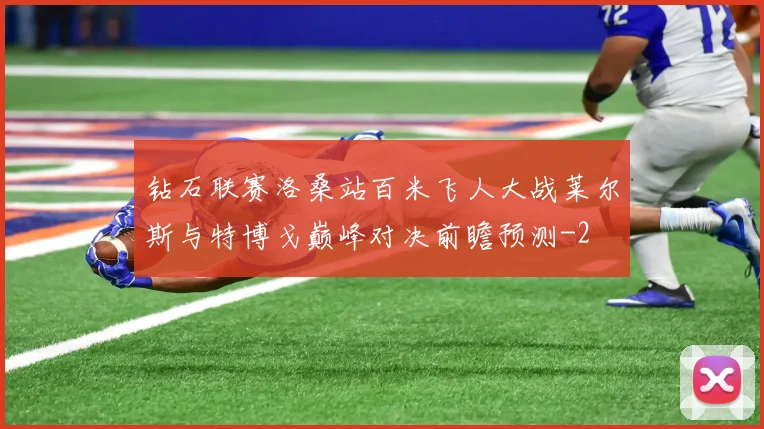钻石联赛洛桑站百米飞人大战莱尔斯与特博戈巅峰对决前瞻预测